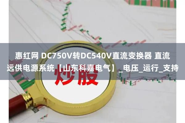 惠红网 DC750V转DC540V直流变换器 直流远供电源系统【山东科嘉电气】_电压_运行_支持