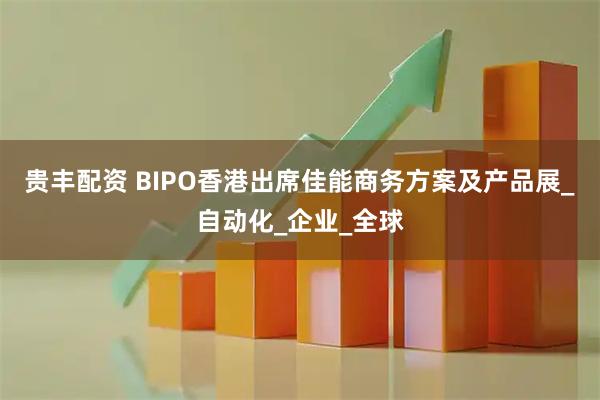 贵丰配资 BIPO香港出席佳能商务方案及产品展_自动化_企业_全球