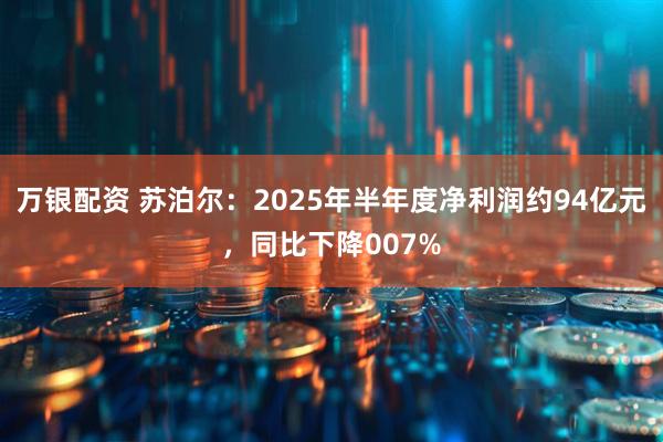 万银配资 苏泊尔：2025年半年度净利润约94亿元，同比下降007%