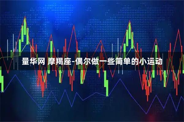 量华网 摩羯座-偶尔做一些简单的小运动